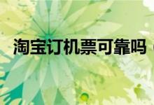 淘宝订机票可靠吗（在淘宝上如何订机票）
