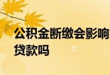 公积金断缴会影响贷款吗 公积金断缴会影响贷款吗