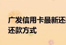 广发信用卡最新还款方式 广发信用卡有哪些还款方式