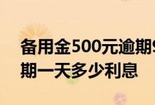 备用金500元逾期90天多少钱 备用金500逾期一天多少利息