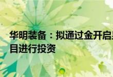 华明装备：拟通过金开启昱对英利能源及其持有的新能源项目进行投资