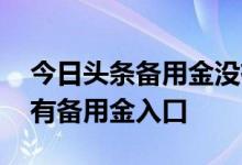今日头条备用金没有了 为什么我今日头条没有备用金入口