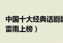 中国十大经典话剧剧本（不可错过的话剧表演雷雨上榜）
