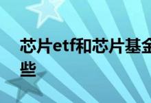 芯片etf和芯片基金哪个好 芯片etf基金有哪些