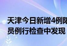 天津今日新增4例阳性感染者均系闭环管理人员例行检查中发现