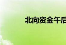 北向资金午后净流入超90亿元