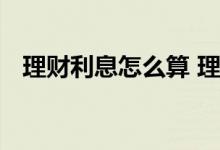 理财利息怎么算 理财到期对接利息怎么算