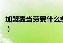 加盟麦当劳要什么条件（加盟麦当劳要多少钱）