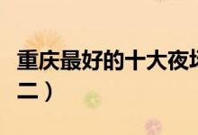 重庆最好的十大夜场酒吧（重庆皇后酒吧排第二）