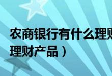 农商银行有什么理财产品吗（农商银行有什么理财产品）