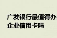 广发银行最值得办的信用卡 广发银行可以办企业信用卡吗