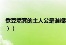 煮豆燃萁的主人公是谁视频（煮豆燃萁的主人公是谁（图文））