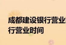 成都建设银行营业时间周日营业 成都建设银行营业时间