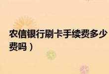 农信银行刷卡手续费多少（北京农商银行信用卡刷卡有手续费吗）