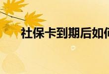社保卡到期后如何更换 还能继续用吗 