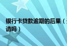 银行卡贷款逾期的后果（天津银行信用卡逾期会影响贷款申请吗）