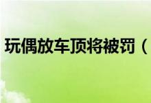 玩偶放车顶将被罚（玩偶放车顶罚款多少钱）