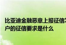 比亚迪金融恶意上报征信怎么处理 我想知道比亚迪金融对用户的征信要求是什么