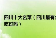 四川十大名菜（四川最有名的菜有哪些10款川菜代表菜你都吃过吗）