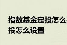 指数基金定投怎么买哪里买 指数基金智能定投怎么设置
