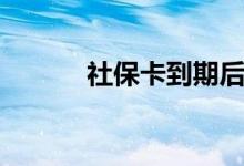 社保卡到期后如何更换 怎么办 