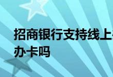 招商银行支持线上办卡吗 招商银行支持线上办卡吗