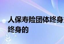 人保寿险团体终身重疾保险 哪些重疾保险是终身的
