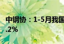 中钢协：1-5月我国累计出口钢材同比减少16.2%