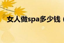 女人做spa多少钱（女人做SPA都干什么）