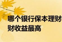 哪个银行保本理财收益最好 哪个银行保本理财收益最高
