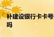 补建设银行卡卡号变吗 建行补卡后卡号一样吗