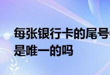 每张银行卡的尾号都是唯一的吗 银行卡尾号是唯一的吗