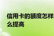 信用卡的额度怎样才能提高 信用卡的额度怎么提高