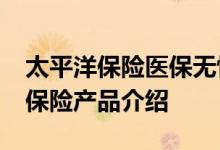 太平洋保险医保无忧2020版 i无忧2021医疗保险产品介绍