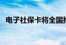 电子社保卡将全国推行（用户要在哪领取）