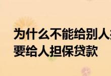 为什么不能给别人担保贷款 为什么说千万不要给人担保贷款