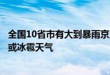 全国10省市有大到暴雨京津冀等13省市有8至10级雷暴大风或冰雹天气