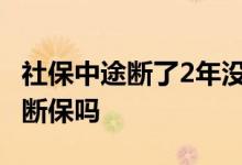 社保中途断了2年没交怎么办 单位没交社保算断保吗