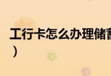 工行卡怎么办理储蓄卡（工行卡怎么办理挂失）