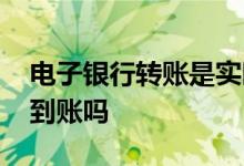 电子银行转账是实时到账吗 银行放款是实时到账吗