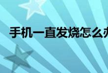 手机一直发烧怎么办（手机发烧怎么回事）