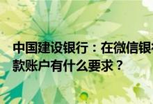 中国建设银行：在微信银行设置约定账户还款时对使用的还款账户有什么要求？