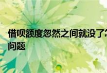 借呗额度忽然之间就没了怎么回事 借呗没额度了是哪里出了问题
