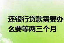 还银行贷款需要办什么手续 换银行贷款为什么要等两三个月