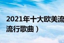 2021年十大欧美流行音乐（2021年欧美十大流行歌曲）