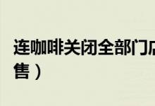 连咖啡关闭全部门店（未来将主营线上平台销售）