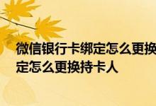 微信银行卡绑定怎么更换持卡人零钱大于50 微信银行卡绑定怎么更换持卡人