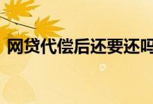 网贷代偿后还要还吗 网贷代偿了还会催收吗