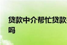 贷款中介帮忙贷款是真的吗 中介能帮忙贷款吗