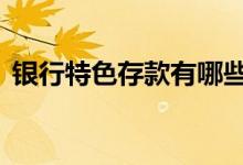 银行特色存款有哪些 银行特色存款受保护吗